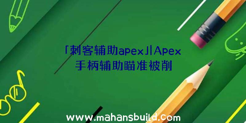 「刺客辅助apex」|Apex手柄辅助瞄准被削